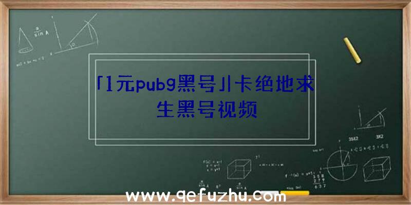 「1元pubg黑号」|卡绝地求生黑号视频